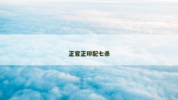 正官正印配七杀