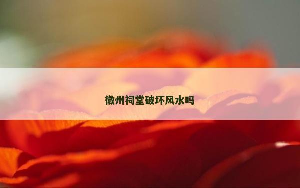 徽州祠堂破坏风水吗