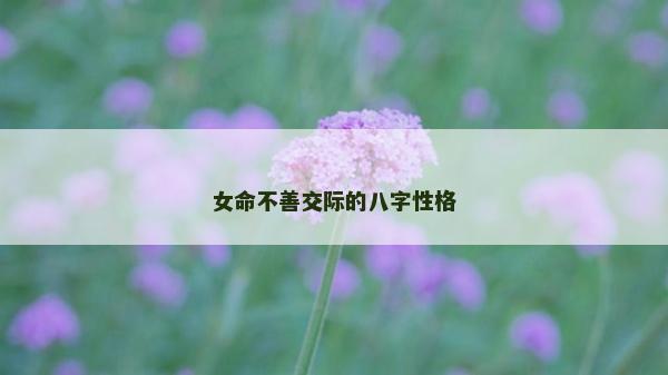 女命不善交际的八字性格