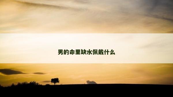 男的命里缺水佩戴什么