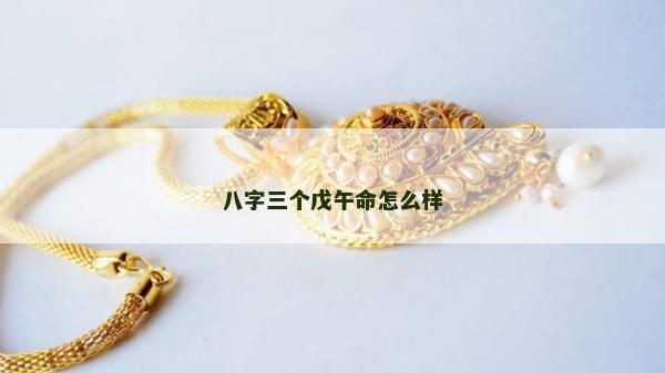 八字三个戊午命怎么样