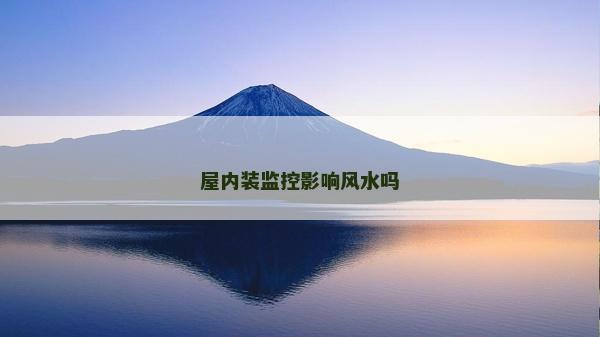 屋内装监控影响风水吗