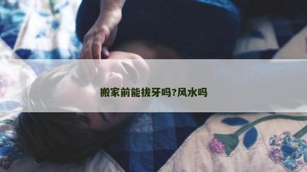 搬家前能拔牙吗?风水吗