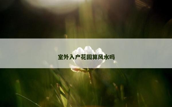 室外入户花园算风水吗