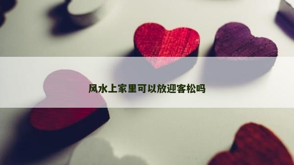 风水上家里可以放迎客松吗