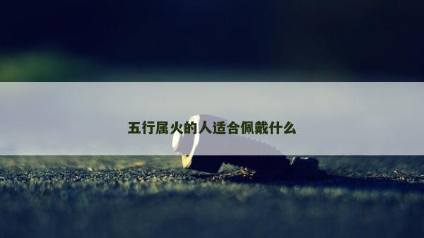五行属火的人适合佩戴什么