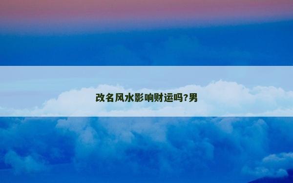 改名风水影响财运吗?男