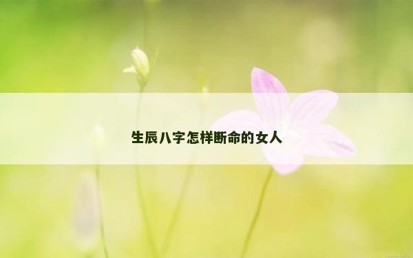 生辰八字怎样断命的女人