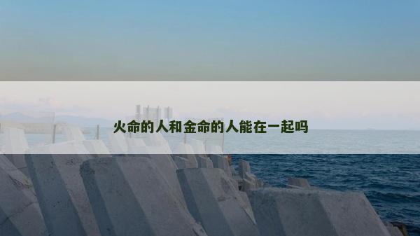 火命的人和金命的人能在一起吗