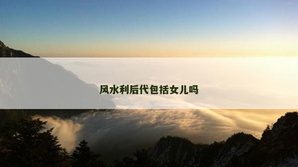 风水利后代包括女儿吗