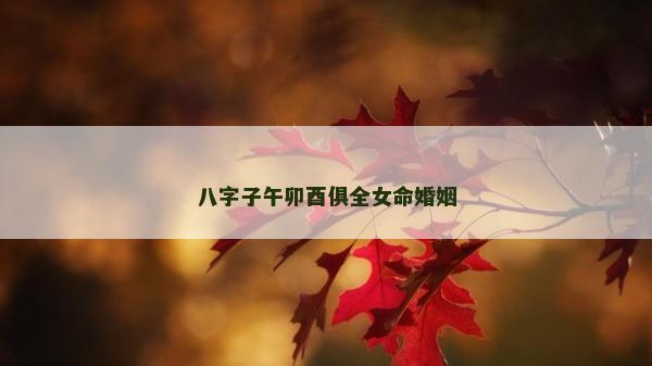 八字子午卯酉俱全女命婚姻