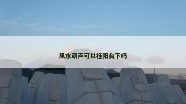 风水葫芦可以挂阳台下吗