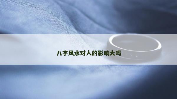 八字风水对人的影响大吗