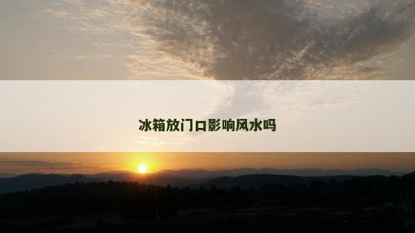 冰箱放门口影响风水吗