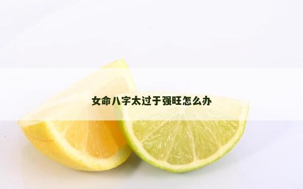女命八字太过于强旺怎么办