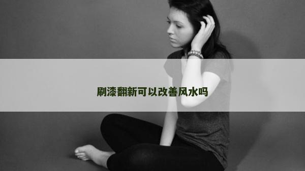 刷漆翻新可以改善风水吗