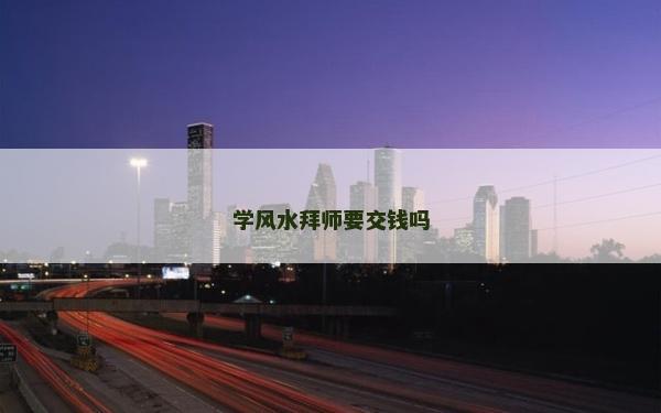 学风水拜师要交钱吗