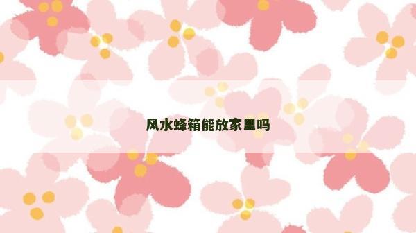风水蜂箱能放家里吗