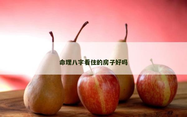 命理八字看住的房子好吗