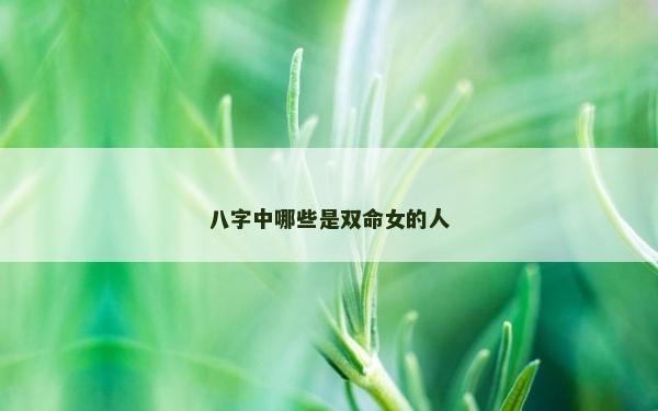 八字中哪些是双命女的人