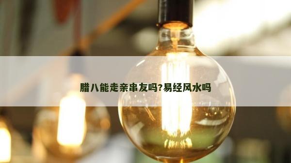 腊八能走亲串友吗?易经风水吗