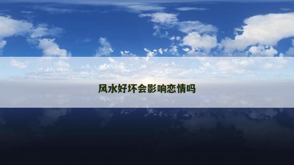 风水好坏会影响恋情吗