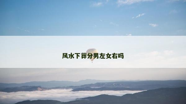 风水下葬分男左女右吗