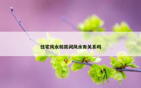 住宅风水和房间风水有关系吗