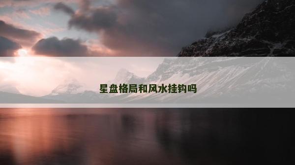 星盘格局和风水挂钩吗