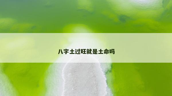八字土过旺就是土命吗