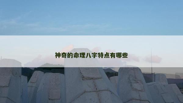 神奇的命理八字特点有哪些