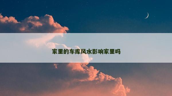 家里的车库风水影响家里吗