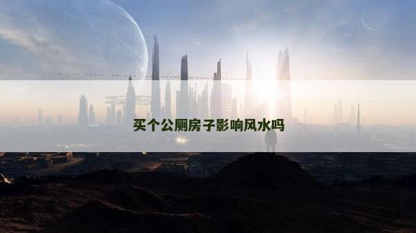 买个公厕房子影响风水吗