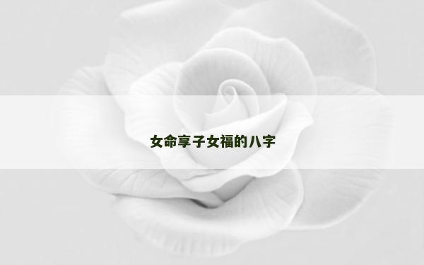 女命享子女福的八字