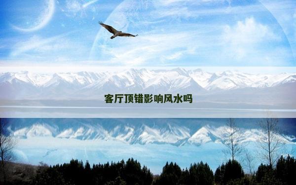 客厅顶错影响风水吗