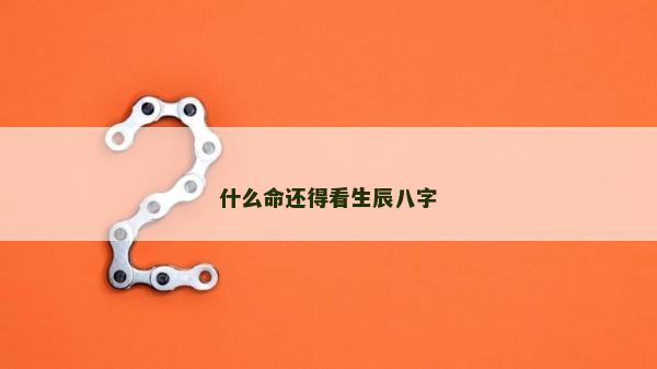什么命还得看生辰八字