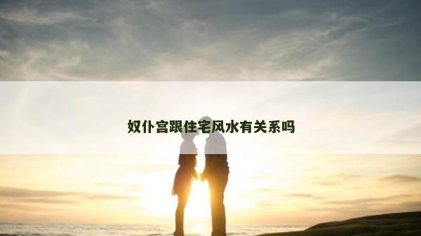 奴仆宫跟住宅风水有关系吗
