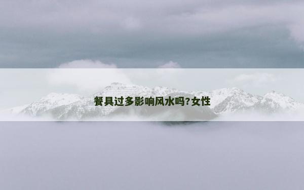 餐具过多影响风水吗?女性