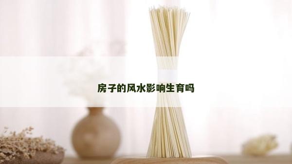 房子的风水影响生育吗