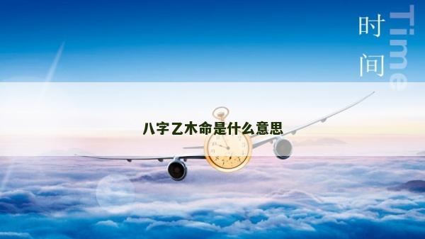 八字乙木命是什么意思