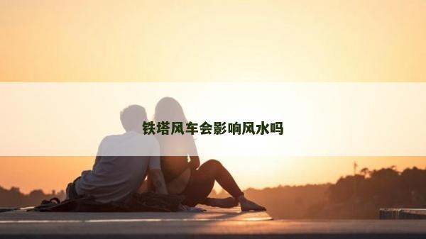 铁塔风车会影响风水吗