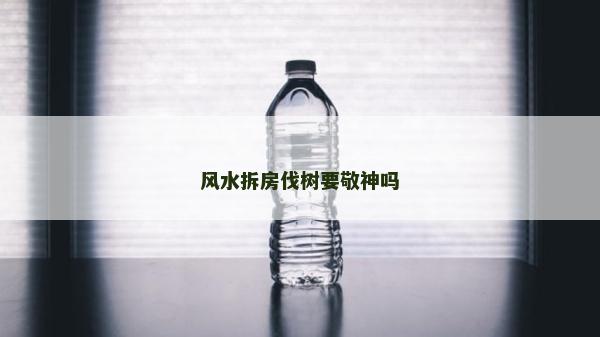 风水拆房伐树要敬神吗
