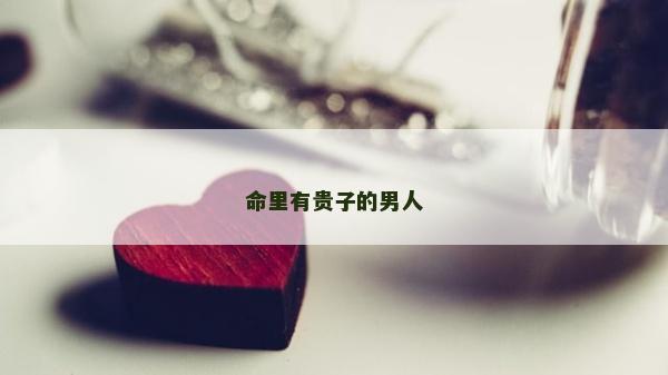 命里有贵子的男人