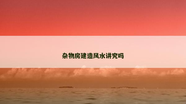 杂物房建造风水讲究吗