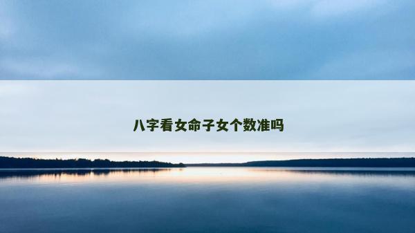 八字看女命子女个数准吗