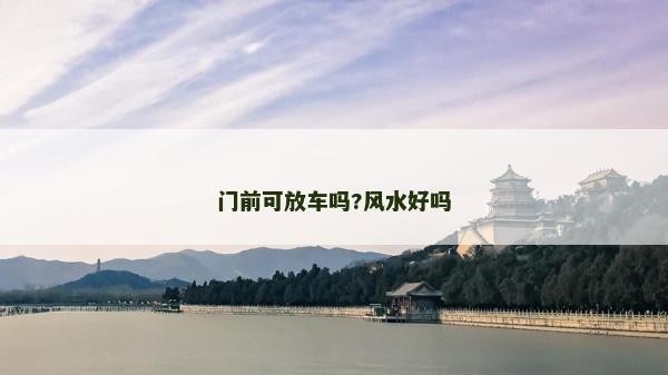 门前可放车吗?风水好吗
