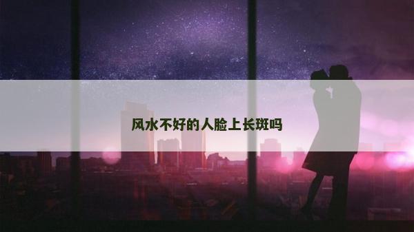 风水不好的人脸上长斑吗