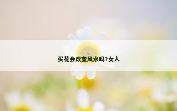买花会改变风水吗?女人