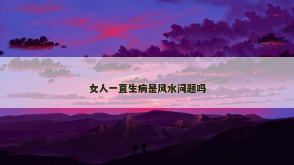 女人一直生病是风水问题吗