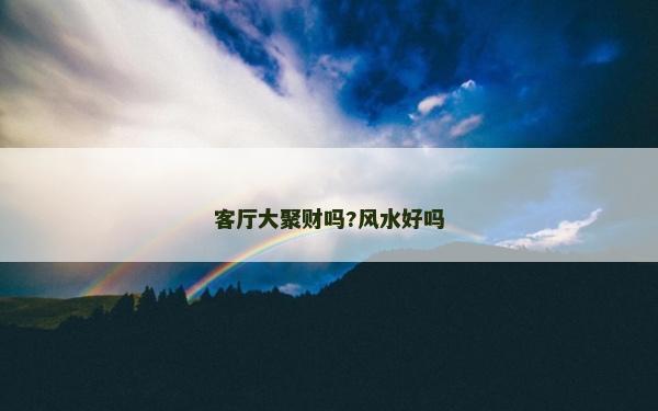客厅大聚财吗?风水好吗